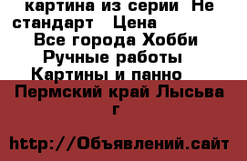 картина из серии- Не стандарт › Цена ­ 19 000 - Все города Хобби. Ручные работы » Картины и панно   . Пермский край,Лысьва г.